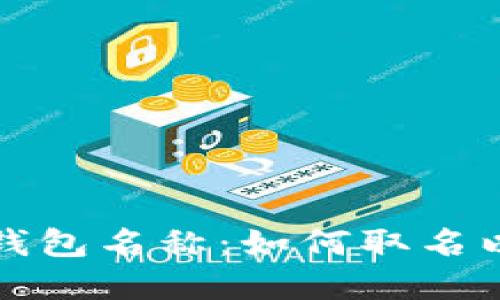 创造一个吸引人的数字钱包名称：如何取名以提升用户认知与接受度