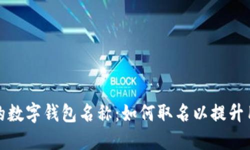 创造一个吸引人的数字钱包名称：如何取名以提升用户认知与接受度