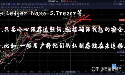 冷钱包通常被称为“冷存储”或“离线钱包”。它们用于存储加密货币的一种方式，与热钱包（在线钱包）相对。冷钱包不与互联网连接，因而提供了更高的安全性，能有效防止黑客攻击和其他网络威胁。

冷钱包的类型主要包括：

1. **硬件钱包**：这是一种专门设计的设备，可以存储加密货币的私钥。例如：Ledger Nano S、Trezor等。

2. **纸钱包**：将公钥和私钥生成后打印在纸上，是一种物理形式的冷钱包。只要小心保存这张纸，就能确保钱包的安全。

3. **冷存储钱包**：将加密货币的私钥存储在设备上，这个设备不接入网络。比如，一些用户将他们的私钥存储在未连接互联网的电脑上。

冷钱包的主要优势在于安全性，特别适合长期持有加密货币的投资者。