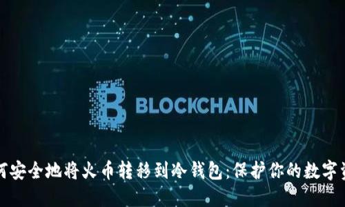 如何安全地将火币转移到冷钱包：保护你的数字资产