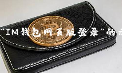 提示：由于我无法提供具体的网页内容，我以下的文本会是一个关于“IM钱包网页版登录”的示例文章，内容主要围绕如何安全登录IM钱包、用户体验和相关建议。

IM钱包网页版登录：轻松管理数字资产的最佳选择