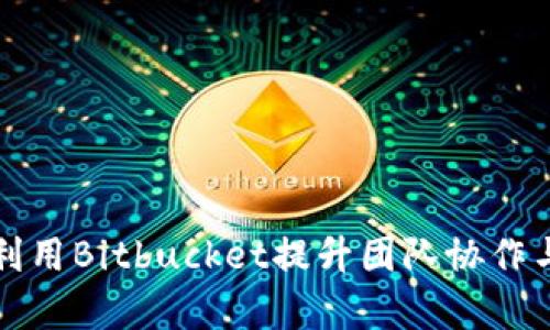 如何有效利用Bitbucket提升团队协作与项目管理