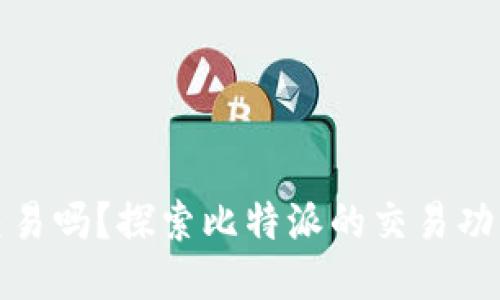比特派能交易吗？探索比特派的交易功能及其优势