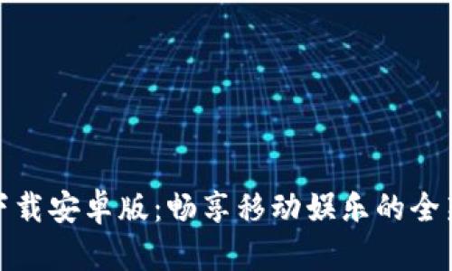 波宝下载安卓版：畅享移动娱乐的全新体验
