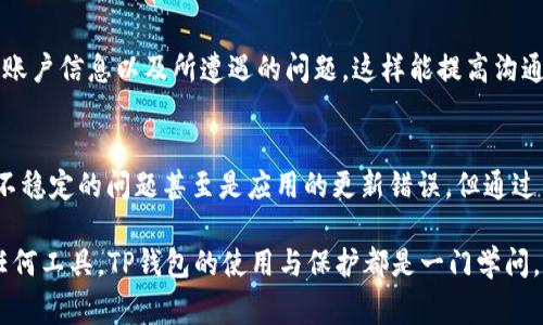 TP钱包提示当前异常的解决方法与用户指南
keywordsTP钱包, 钱包异常, 解决方案, 区块链, 数字资产/keywords

什么是TP钱包？
TP钱包是一个基于区块链技术的数字资产管理工具，用户可以通过它方便地存储、转账和交换多种数字货币。近年来，随着加密货币的日益普及，TP钱包逐渐成为众多投资者和用户的首选平台之一。不过，在使用TP钱包的过程中，用户可能会遇到一些问题，例如“当前异常”的提示。这个提示可能会让用户感到困惑和焦虑。那么，TP钱包的异常提示究竟意味着什么呢？

当前异常的原因分析
当你在TP钱包上看到“当前异常”的提示时，首先要理解这可能是由多种原因造成的。通常情况下，这个异常提示可能与网络连接问题、钱包版本不兼容、服务器故障或是区块链网络的拥堵等因素有关。每个用户在使用TP钱包时所处的环境和情况可能千差万别，因而导致异常提示的原因也不尽相同。

网络问题：常见的陷阱
首先，网络问题是出现“当前异常”提示的一大常见原因。可能是因为你的网络连接不稳定，导致钱包无法与服务器正常通信。这种情况下，你可以尝试使用Wi-Fi而非移动数据，或者简单地重启你的设备和路由器。此外，若当前地处网络信号较弱的地方，亦可能导致这种异常现象。尝试换一个网络环境，能否消除这个错误提示？

版本不兼容：软件更新的重要性
另一个因素可能是TP钱包的版本问题。如果你的钱包应用程序没有及时更新，可能会导致与服务器之间的数据传输出现不一致，从而触发“当前异常”的提示。建议定期检查TP钱包的最新版本，并及时进行更新。更新不仅可以解决了一些已知的bug，还可能提供更的用户体验和新增功能。其实我在初次使用TP钱包的时候，就因为未及时更新版本而遇到类似问题，经历了几天的查找才最终意识到这个关键点。

服务器因素与区块链网络的拥堵
当然，除了用户端的操作，服务器的问题及区块链网络的拥堵也会直接影响到钱包的功能。如果TP钱包的服务器正在进行维护或出现故障，用户就会看到“当前异常”的提示。很有可能这时候其他用户也遇到了同样的问题。对于这种情况，建议查看TP钱包的官方社交媒体或论坛，看看是否有相关公告或用户反馈。确保知道服务器状态，会让你更安心。

解决“当前异常”提示的方法
面对“当前异常”的提示，应该如何有效应对呢？首先，可以尝试的最简单的方法就是重启TP钱包。如果再次打开后还是显示异常，可以考虑注销账户，然后重新登录。有时候系统的小故障可能通过这样的简单操作便可解决。此外，保持钱包应用的更新同样重要。如果你还没有确认自己是否是最新版本，现在就是一个好时机。

深入探讨：如何避免未来的异常问题
在成功解决当前问题后，不妨思考一下如何防止未来再次出现类似的异常提示。首先，在使用任何数字钱包之前，确保了解它的使用规范及相关信息。与其他用户交流，分享自己的使用经验，能够帮助你更好地了解这款产品的优缺点。

我曾在网络论坛上阅读到一些资深用户的经验，他们提到定期备份钱包数据的重要性。通过这项措施，即便发生应用故障，用户的资产依然能够得到保护。备份数据的方法其实非常简单，TP钱包通常会提供相应的指导。用户只需按照步骤操作，即可确保其资产安全无虞。

联系TP钱包客服：必要时寻求专业帮助
如果你尝试了上述的方法依然无法解决问题，建议联系TP钱包的客服。客服团队往往能够提供专业的帮助，针对每位用户不同的情况，给出相应的解决方案。在联系之前，准备好你的账户信息以及所遭遇的问题，这样能提高沟通的效率。

总结与个人见解
尽管在使用TP钱包的过程中会经历一些小的挫折与不便，但这也是数字资产管理的一部分。保持耐心，积极应对是非常重要的。正如我个人使用TP钱包的经历，尽管最初遇到了网络不稳定的问题甚至是应用的更新错误，但通过不断的尝试和查阅资料，我最终得以顺利使用它进行投资。若能在这个过程中积累下经验，相信未来的数字资产管理将会更加得心应手。

在未来的发展中，区块链技术会不断地进步，数字钱包也会越来越智能化，用户体验将会有显著提升。在享受便利的同时，也要时刻关注账户的安全与隐私保护，做好备份工作。正如任何工具，TP钱包的使用与保护都是一门学问，而在这门学问中，实践和经验尤为重要。