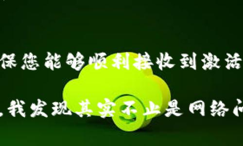 如果您在使用TP钱包（TP Wallet）时遇到了付费未收到激活码的情况，可以按照以下步骤来进行排查和解决。

1. 检查支付状态
首先，您可以登录到您所用的支付平台，查看交易记录。确认您的付款确实已成功处理。有时支付过程中可能出现延迟，或者支付失败但系统未给予相应提示。

2. 查看垃圾邮件
激活码通常是通过电子邮件发送给用户的，建议您检查注册邮箱的垃圾邮件文件夹，有时候邮件系统会将激活邮件误判为垃圾邮件而自动移至该文件夹。

3. 重新发送激活邮件
大多数服务平台都提供了“重新发送激活邮件”的功能。您可以查看TP钱包的官方网站，寻找相关的链接或按钮，尝试重新发送激活邮件。

4. 联系客服
如果以上步骤都未能解决您的问题，建议直接联系TP钱包的客服团队。他们通常能够帮助您查找您的账户状态并重新发送激活码。确保在联系时提供您支付时使用的信息，以便他们能够快速验证您的身份和交易状态。

5. 检查账户信息
在与客服沟通时，确保您的账户信息准确无误，包括注册邮箱、手机号等，避免因信息错误而导致激活码无法发送.

6. 确认网络环境
有些情况下，网络环境不稳定或配置问题也可能导致系统无法正常发送邮件。确保您在使用的网络环境良好，或者尝试在不同的网络环境下查看。

总结
TP钱包作为一个数字资产管理工具，为用户提供了便捷的支付和交易方式，而付费后的激活码对于用户来说是使用该工具的重要一步。因此，确保您能够顺利接收到激活码是相当重要的。通过上述步骤，您应该能够较快地找出问题的所在，并及时作出解决。

在此过程中，我也经历过类似的困扰。我当初在购买TP钱包的相关服务时，也曾遇到过激活码未及时收到的状况。经过几番查找和与客服的沟通，我发现其实不止是网络问题，有时支付平台的审核也会导致激活延迟。这个经验告诉我，耐心和细心是解决问题的关键。希望您也能尽快找到解决方案，顺利使用TP钱包。