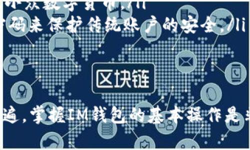 IM钱包（IM Wallet）是一种数字货币钱包，用于存储、接收和发送加密货币。如果你想找到自己的IM钱包地址，以下是一些步骤和方法，让你更轻松地获取该地址。

1. 下载并安装IM钱包
首先，确保你已经下载并安装了IM钱包应用。IM钱包可以通过官方网站或各大应用商店找到，无论是Android还是iOS设备都有适配版本。

2. 注册和创建账户
在安装完IM钱包后，你需要注册一个账户。按照应用内的指示，输入必要的信息，并设置一个安全的密码。完成注册后，登录你的账户。

3. 查找钱包地址
登录成功后，IM钱包的主界面通常会展示你的账户余额和不同资产的概览。要找到钱包地址，可以按照以下步骤操作：
ul
    li寻找“钱包”或“资产”选项：通常在主界面有一项是钱包或资产的选择，点击进入。/li
    li选择相应的加密货币：IM钱包支持多种加密货币，你需要选择你想要查看地址的那种货币。/li
    li点击“接收”或“收款”：可以找到一个“接收”或“收款”的按钮，点击它。/li
    li查看钱包地址：在接收页面上，可以看到你的钱包地址，这通常会以一串字母和数字组合的形式呈现。/li
/ul

4. 复制钱包地址
找到钱包地址后，可以直接复制这个地址，它通常会在屏幕上标记为“我的地址”或类似的标签。复制后，你可以将其用来接收加密货币了。

5. 确保信息安全
在使用IM钱包时，一定要注意隐私和安全。切勿将你的钱包地址和私钥分享给任何人，避免因信息泄露而导致资产被盗。

6. 常见问题
如果你在找到IM钱包地址时遇到了困难，可以查看以下常见问题解答：
ul
    li我可以在哪里找到IM钱包的官方指南？br官方指南通常在IM钱包的官方网站或在应用内的帮助部分可以找到。/li
    liIM钱包支持哪些加密货币？brIM钱包支持比特币、以太坊和多种其他主流及小众数字货币。/li
    li如何保障我的IM钱包安全？br定期更新应用程序，开启双重认证，并使用强密码来保护传统账户的安全。/li
/ul

总结
通过上述步骤，你应该能够成功找到并复制IM钱包地址。数字货币的使用越来越普遍，掌握IM钱包的基本操作是非常必要的。希望这些信息能帮助你更好地使用IM钱包，安全地管理你的数字资产。