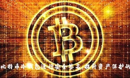 如何利用比特币冷钱包进行安全签名：提升资产保护的最佳实践
