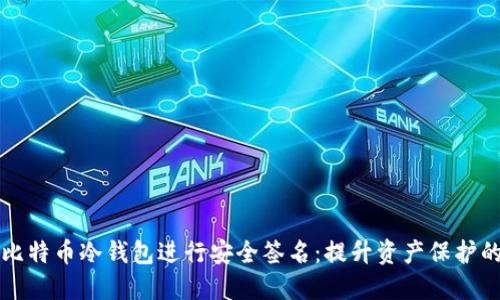 如何利用比特币冷钱包进行安全签名：提升资产保护的最佳实践