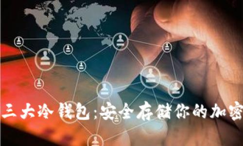 全面解读三大冷钱包：安全存储你的加密数字资产
