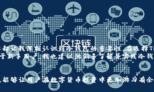 taiotiTP钱包冷钱包：安全存储加密资产的理想选择/taioti
TP钱包, 冷钱包, 加密资产, 数字货币, 安全存储/guanjianci

什么是冷钱包？
冷钱包是一种不常连接互联网的数字货币存储方式。与热钱包不同，热钱包通常通过在线服务或应用程序进行操作，因而暴露在网络攻击和黑客入侵的风险之中。冷钱包的设计初衷就是为了提升资产的安全性，通过将私钥存储在离线环境中，减少被黑客攻击的可能性。

TP钱包的基本概念
TP钱包，作为一种流行的数字资产管理工具，支持多种主流的加密货币。它的设计简单易用，界面友好，尤其适合刚接触数字货币的用户。TP钱包不仅可以作为热钱包使用，也提供冷钱包的选项，方便用户在进行大额交易或长期持有资产时提高安全性。

TP钱包冷钱包的优势
使用TP钱包的冷钱包功能，用户可以享受到以下几方面的安全保护：
ul
    listrong强大的安全性：/strong冷钱包由于不连接互联网，从根本上隔离了黑客入侵的风险。即使有恶意软件试图攻击系统，资产也能得到保护。/li
    listrong多重备份机制：/strongTP钱包冷钱包允许用户对私钥进行多重备份，减少因设备损坏或丢失而导致资产无法恢复的风险。/li
    listrong用户控制：/strong使用冷钱包的用户可以完全控制自己的资产。与传统的银行账户不同，用户无需依赖第三方来管理自己的资产，这样可以避免银行倒闭或冻结账户的风险。/li
/ul

如何使用TP钱包的冷钱包？
使用TP钱包冷钱包的过程并不复杂，但用户需按步骤谨慎操作。首先，确保下载官方版本的TP钱包，避免从不明来源下载，以减少被植入恶意软件的风险。在下载完成后，用户可以按照以下步骤进行冷钱包的设置：
ol
    listrong创建新钱包：/strong打开TP钱包后，选择创建新钱包。在创建过程中，会要求用户设置一个强密码以增强安全性。/li
    listrong备份私钥：/strong创建完成后，系统会生成一串私钥。务必将这串私钥妥善保管，不要传递给任何人。/li
    listrong离线存储：/strong将私钥保存在离线环境中，例如USB闪存盘或纸质文档。确保存放在安全的地方，避免被他人获取。/li
    listrong定期更新：/strong定期检查TP钱包的版本，确保使用最新的安全补丁。如果TP钱包推出新功能，也可以定期备份资产至新的冷钱包环境中。/li
/ol

冷钱包的使用场景
冷钱包适用于各种场景，尤其是在长期持有资产的情况下。对于日常交易，由于其不便捷，用户可以选择使用热钱包。而在进行大额投资、保值或储存时，冷钱包则成为更佳的选择。例如，某位用户在投资比特币时，决定将其大部分资产存入冷钱包中，这样即使市场发生剧烈波动，他也能确保资产的安全。同时，这种方式也能够让用户在心理上减少短期波动带来的焦虑。

冷钱包的风险与注意事项
虽然冷钱包给用户提供了高安全性的存储方式，但也不是没有风险。在使用冷钱包时，用户需要注意以下几点：
ul
    listrong私钥的安全性：/strong如果私钥被人窃取，无论是冷钱包还是热钱包，用户的资产都将面临风险。因此，务必谨慎保管私钥。/li
    listrong物理损坏：/strong冷钱包存储的设备，如USB闪存盘，若出现物理损坏，可能导致资产无法恢复。建议多重备份。/li
    listrong用户的技术能力：/strong冷钱包的使用需要用户具备一定的技术能力，理解除非必要的技术步骤，错误的操作可能导致资产丧失。/li
/ul

个人经验分享
作为一名数字货币投资者，我一直以来都在关注冷钱包的安全存储问题。在早期的投资过程中，我曾因使用热钱包而遭遇了一次黑客攻击，尽管损失并不算大，但却让我深刻认识到冷钱包的重要性。在选择TP钱包作为管理工具后，我开始系统地学习如何使用其冷钱包功能，特别是在资产管理和投资组合配置中更是大有裨益。
在进行资产大幅度买入或需要长期持有时，我总是会将大部分资产转入冷钱包，这样不仅给我带来了更大的安全感，也让我能够在市场波动中保持一份冷静。对于新手用户，我也建议他们多了解并实践冷钱包的使用，避免将所有资产放在热钱包中，特别是在进行重要的投资决策时。

总结
总的来说，TP钱包的冷钱包功能为加密资产提供了一个相对安全的存储解决方案，能够有效防范黑客攻击等风险。正如我曾经历的那样，掌握冷钱包的使用技巧，能够让用户在数字货币投资中更加游刃有余。在保持警惕和谨慎的同时，充分理解冷钱包的操作方式，必定会为资产的安全保驾护航。