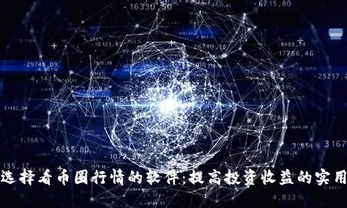 如何选择看币圈行情的软件：提高投资收益的实用指南