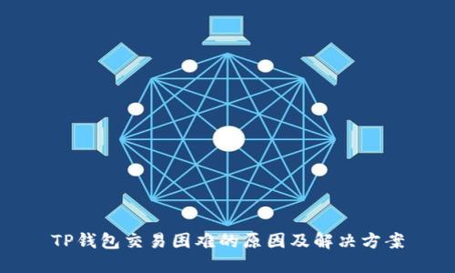 TP钱包交易困难的原因及解决方案